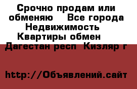 Срочно продам или обменяю  - Все города Недвижимость » Квартиры обмен   . Дагестан респ.,Кизляр г.